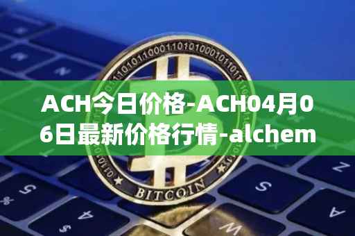 ACH今日价格-ACH04月06日最新价格行情-alchemy-pay最新走势消息