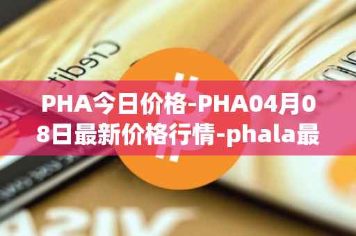 PHA今日价格-PHA04月08日最新价格行情-phala最新走势消息