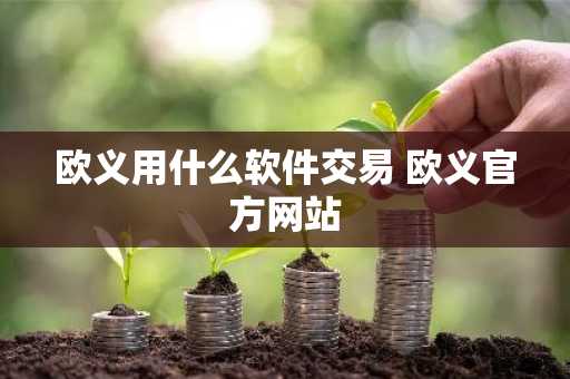 欧义用什么软件交易 欧义官方网站
