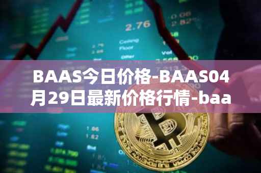 BAAS今日价格-BAAS04月29日最新价格行情-baasid最新走势消息