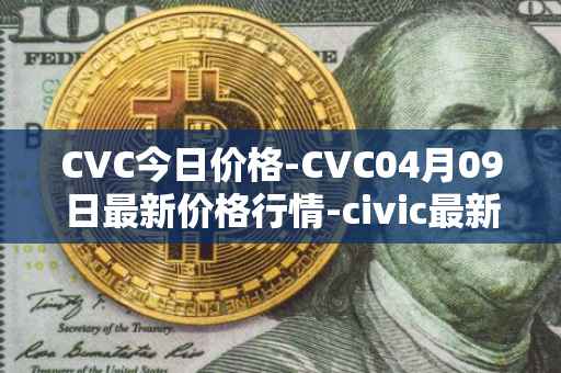 CVC今日价格-CVC04月09日最新价格行情-civic最新走势消息
