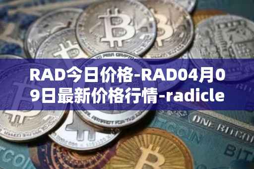 RAD今日价格-RAD04月09日最新价格行情-radicle最新走势消息