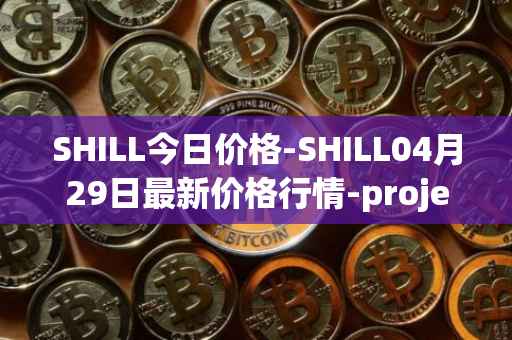SHILL今日价格-SHILL04月29日最新价格行情-projectseedtoken最新走势消息