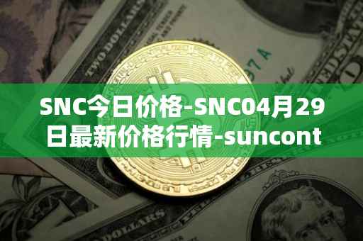 SNC今日价格-SNC04月29日最新价格行情-suncontract最新走势消息