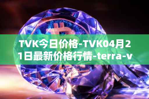 TVK今日价格-TVK04月21日最新价格行情-terra-virtua-kolect最新走势消息