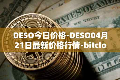 DESO今日价格-DESO04月21日最新价格行情-bitclout最新走势消息