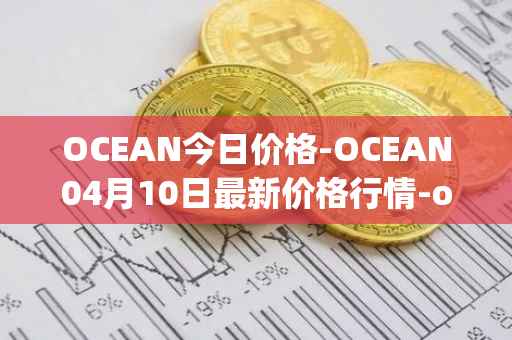 OCEAN今日价格-OCEAN04月10日最新价格行情-ocean-protocol最新走势消息