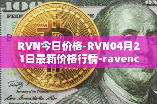 RVN今日价格-RVN04月21日最新价格行情-ravencoin最新走势消息