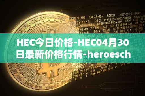 HEC今日价格-HEC04月30日最新价格行情-heroeschained最新走势消息