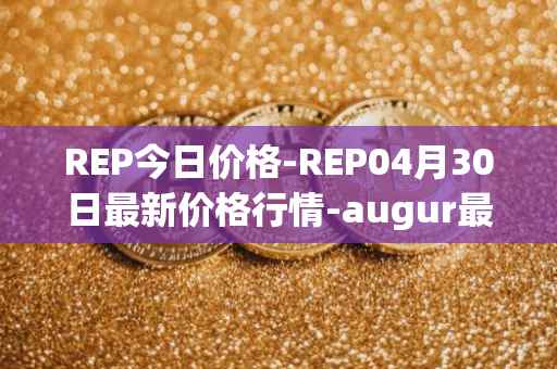 REP今日价格-REP04月30日最新价格行情-augur最新走势消息