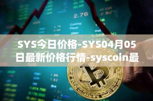 SYS今日价格-SYS04月05日最新价格行情-syscoin最新走势消息