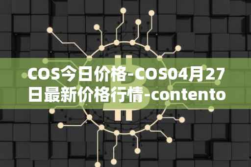 COS今日价格-COS04月27日最新价格行情-contentos最新走势消息