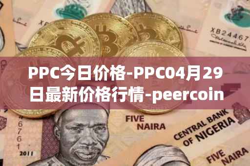 PPC今日价格-PPC04月29日最新价格行情-peercoin最新走势消息