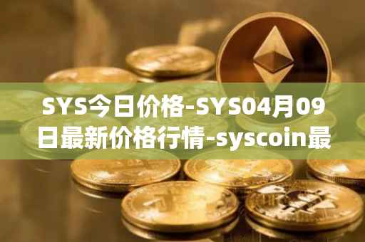 SYS今日价格-SYS04月09日最新价格行情-syscoin最新走势消息