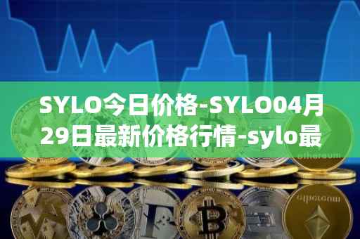 SYLO今日价格-SYLO04月29日最新价格行情-sylo最新走势消息