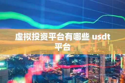 虚拟投资平台有哪些 usdt平台