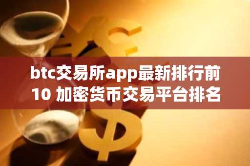 btc交易所app最新排行前10 加密货币交易平台排名