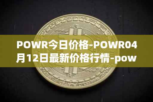 POWR今日价格-POWR04月12日最新价格行情-power-ledger最新走势消息