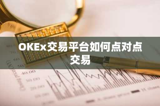 OKEx交易平台如何点对点交易