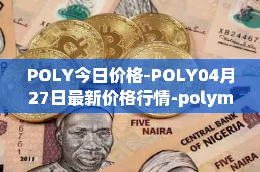 POLY今日价格-POLY04月27日最新价格行情-polymath-network最新走势消息
