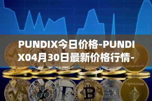 PUNDIX今日价格-PUNDIX04月30日最新价格行情-pundi-x-2最新走势消息