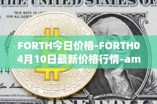 FORTH今日价格-FORTH04月10日最新价格行情-ampleforth-governance-token最新走势消息