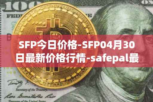 SFP今日价格-SFP04月30日最新价格行情-safepal最新走势消息