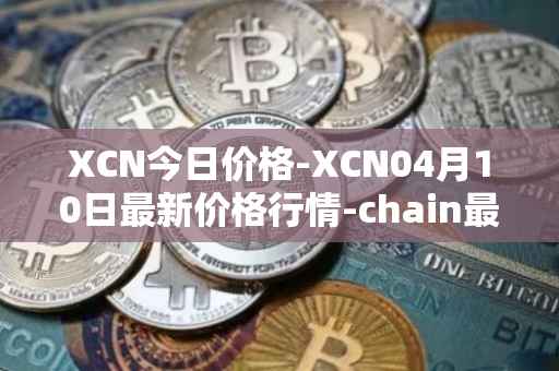 XCN今日价格-XCN04月10日最新价格行情-chain最新走势消息