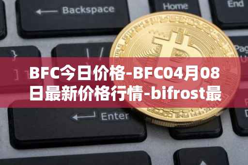 BFC今日价格-BFC04月08日最新价格行情-bifrost最新走势消息