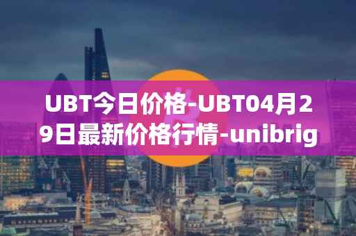 UBT今日价格-UBT04月29日最新价格行情-unibright最新走势消息