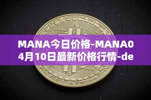 MANA今日价格-MANA04月10日最新价格行情-decentraland最新走势消息