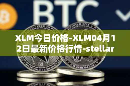 XLM今日价格-XLM04月12日最新价格行情-stellar最新走势消息