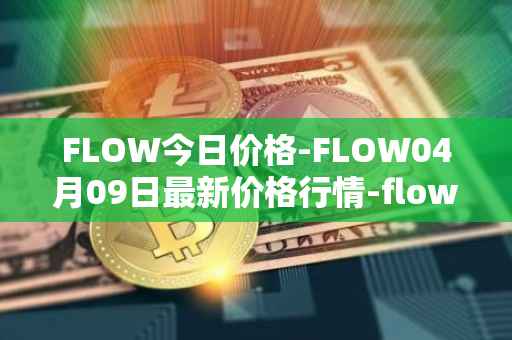 FLOW今日价格-FLOW04月09日最新价格行情-flow最新走势消息