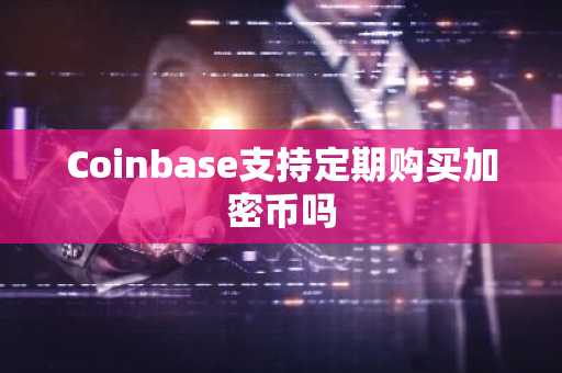 Coinbase支持定期购买加密币吗