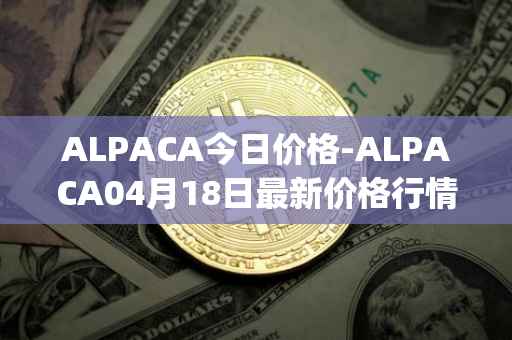 ALPACA今日价格-ALPACA04月18日最新价格行情-alpaca-finance最新走势消息