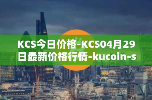 KCS今日价格-KCS04月29日最新价格行情-kucoin-shares最新走势消息