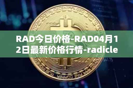 RAD今日价格-RAD04月12日最新价格行情-radicle最新走势消息