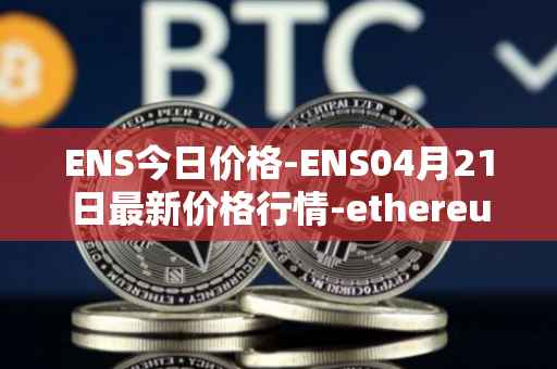ENS今日价格-ENS04月21日最新价格行情-ethereum-name-service最新走势消息