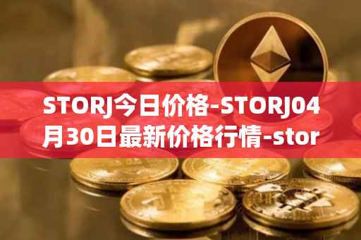 STORJ今日价格-STORJ04月30日最新价格行情-storj最新走势消息