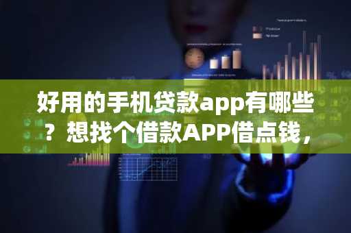 好用的手机贷款app有哪些？想找个借款APP借点钱，有人能推荐一下吗？