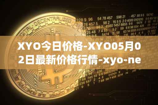 XYO今日价格-XYO05月02日最新价格行情-xyo-network最新走势消息