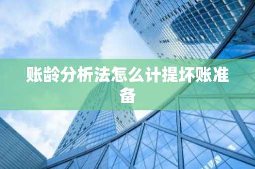 账龄分析法怎么计提坏账准备