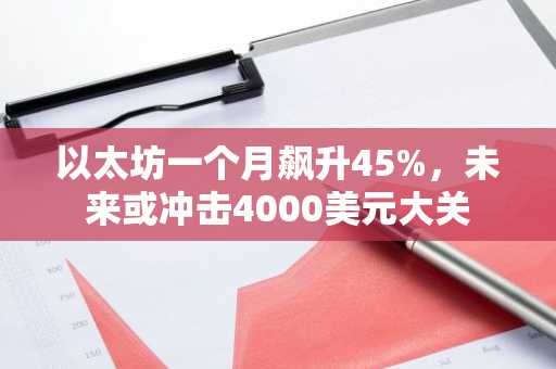 以太坊一个月飙升45%，未来或冲击4000美元大关