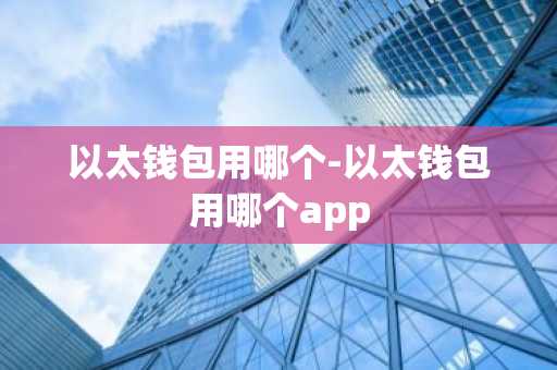 以太钱包用哪个-以太钱包用哪个app