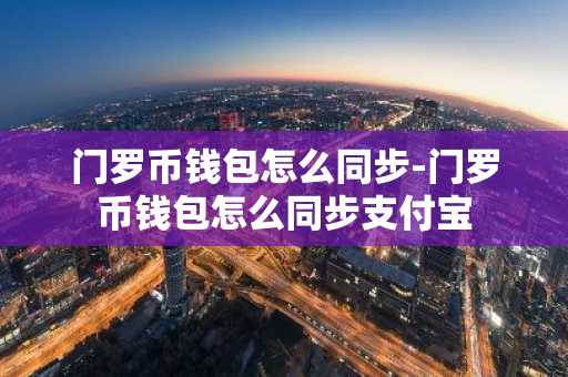 门罗币钱包怎么同步-门罗币钱包怎么同步支付宝