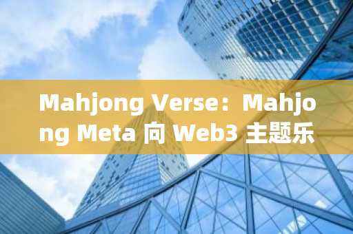 Mahjong Verse：Mahjong Meta 向 Web3 主题乐园大进化