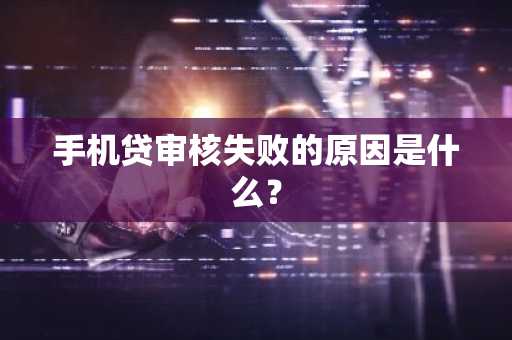 手机贷审核失败的原因是什么？