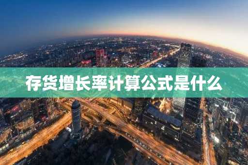 存货增长率计算公式是什么