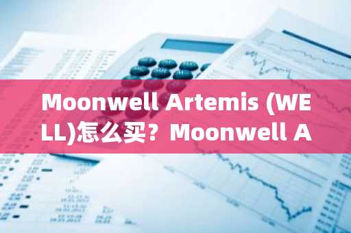 Moonwell Artemis (WELL)怎么买？Moonwell Artemis (WELL)在哪里买卖交易？
