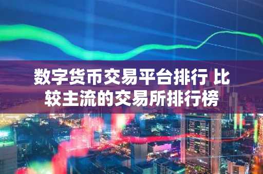 数字货币交易平台排行 比较主流的交易所排行榜